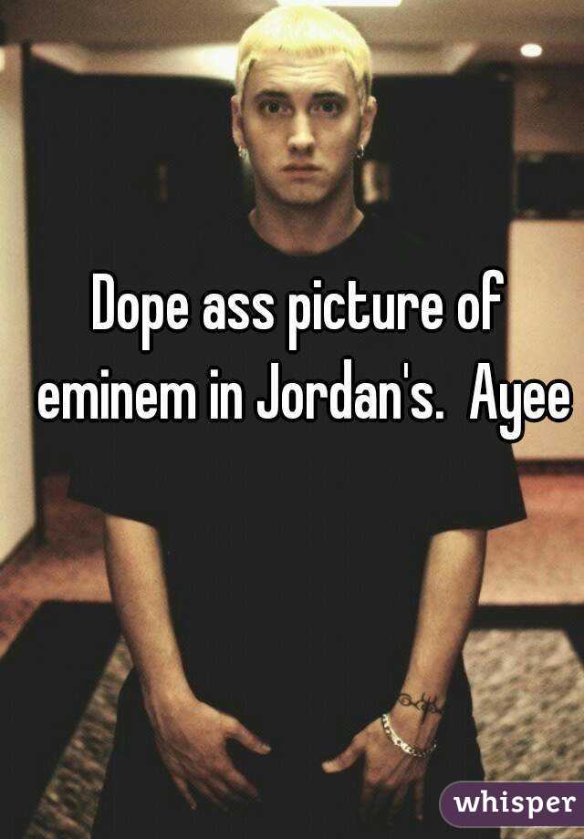 Dope ass picture of eminem in Jordan's.  Ayee