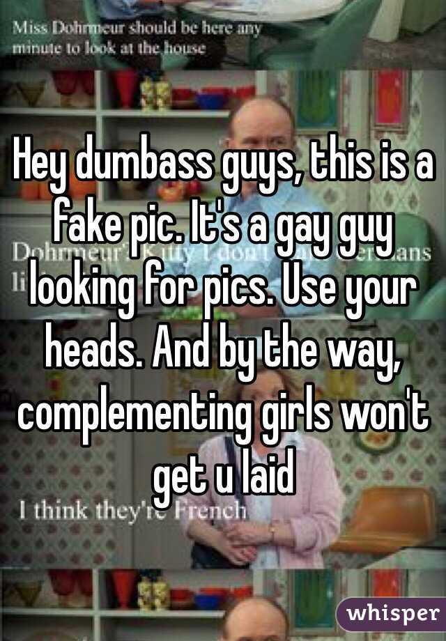 Hey dumbass guys, this is a fake pic. It's a gay guy looking for pics. Use your heads. And by the way, complementing girls won't get u laid