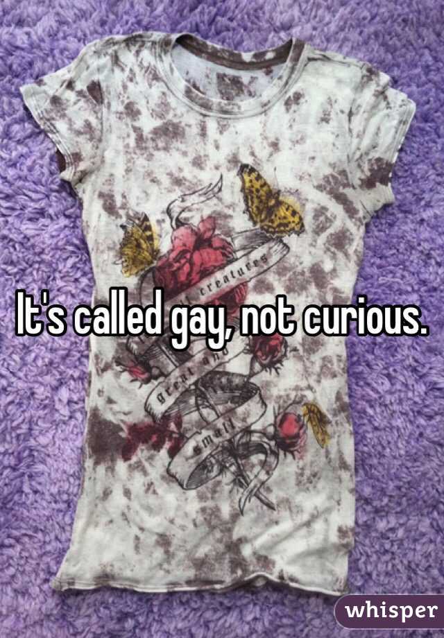 It's called gay, not curious.