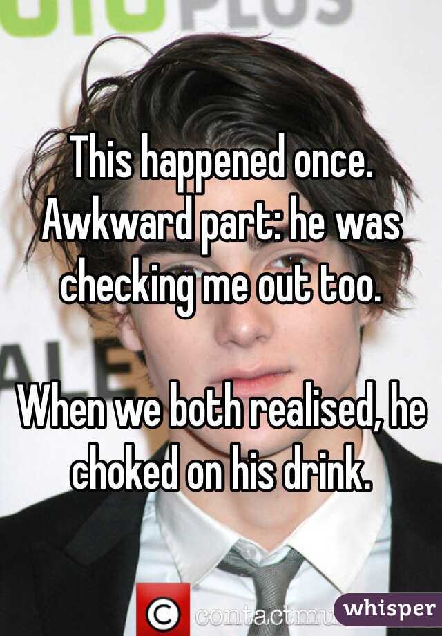 This happened once. 
Awkward part: he was checking me out too. 

When we both realised, he choked on his drink. 