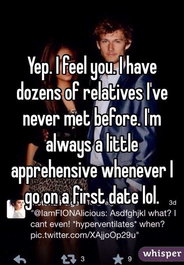 Yep. I feel you. I have dozens of relatives I've never met before. I'm always a little apprehensive whenever I go on a first date lol.