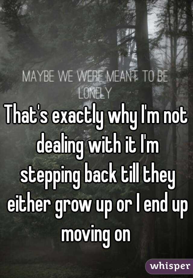That's exactly why I'm not dealing with it I'm stepping back till they either grow up or I end up moving on 