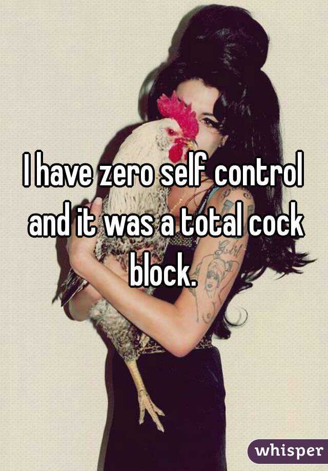 I have zero self control and it was a total cock block. 