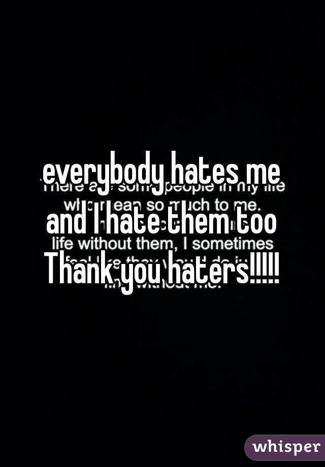 everybody hates me
and I hate them too
Thank you haters!!!!!