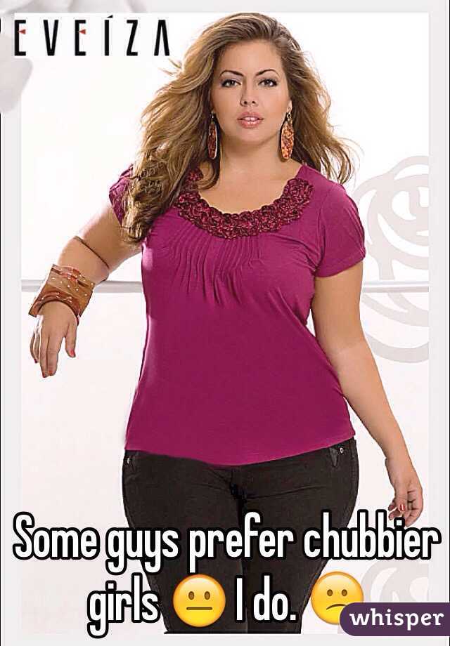 Some guys prefer chubbier girls 😐 I do. 😕