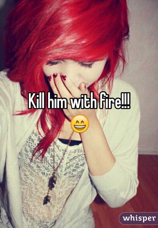 Kill him with fire!!!
😄