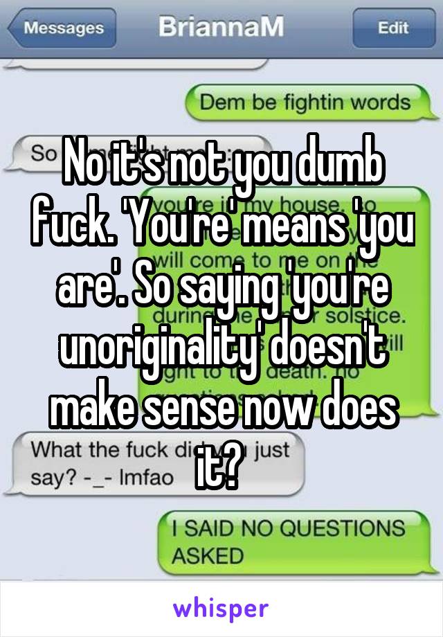 No it's not you dumb fuck. 'You're' means 'you are'. So saying 'you're unoriginality' doesn't make sense now does it? 