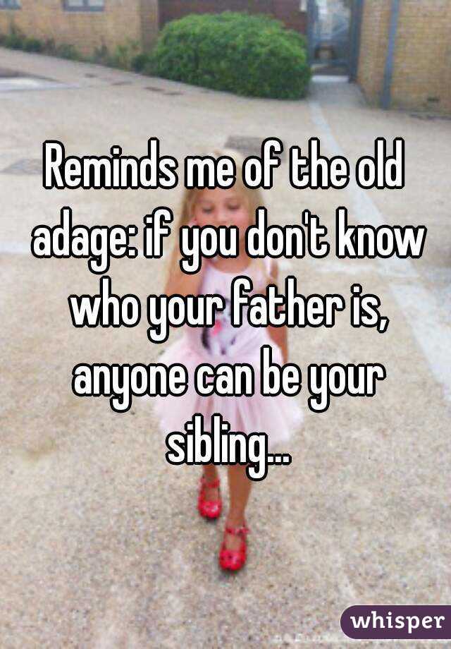 Reminds me of the old adage: if you don't know who your father is, anyone can be your sibling...