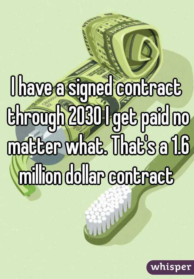 I have a signed contract through 2030 I get paid no matter what. That's a 1.6 million dollar contract 