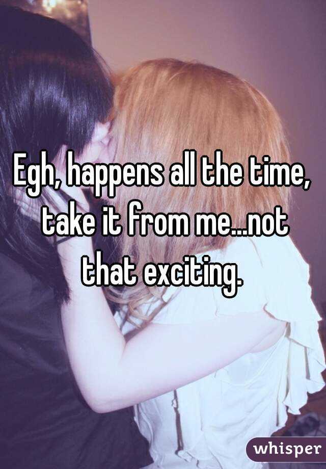 Egh, happens all the time, take it from me...not that exciting. 