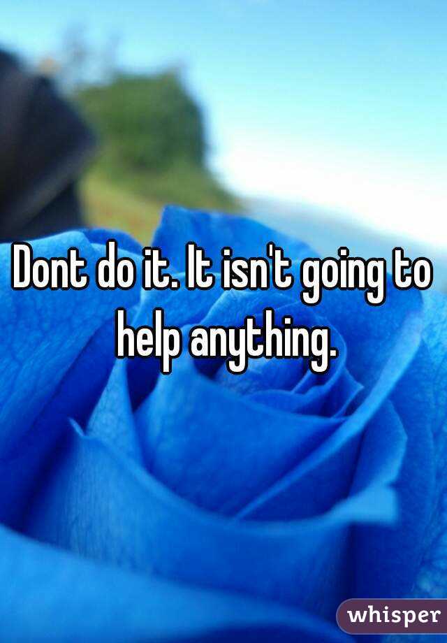 Dont do it. It isn't going to help anything.