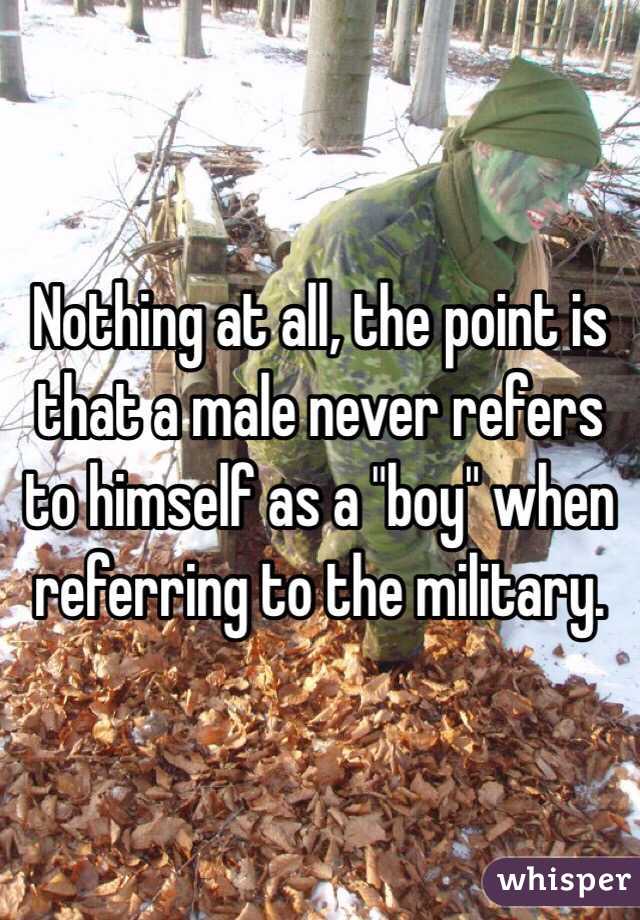 Nothing at all, the point is that a male never refers to himself as a "boy" when referring to the military. 