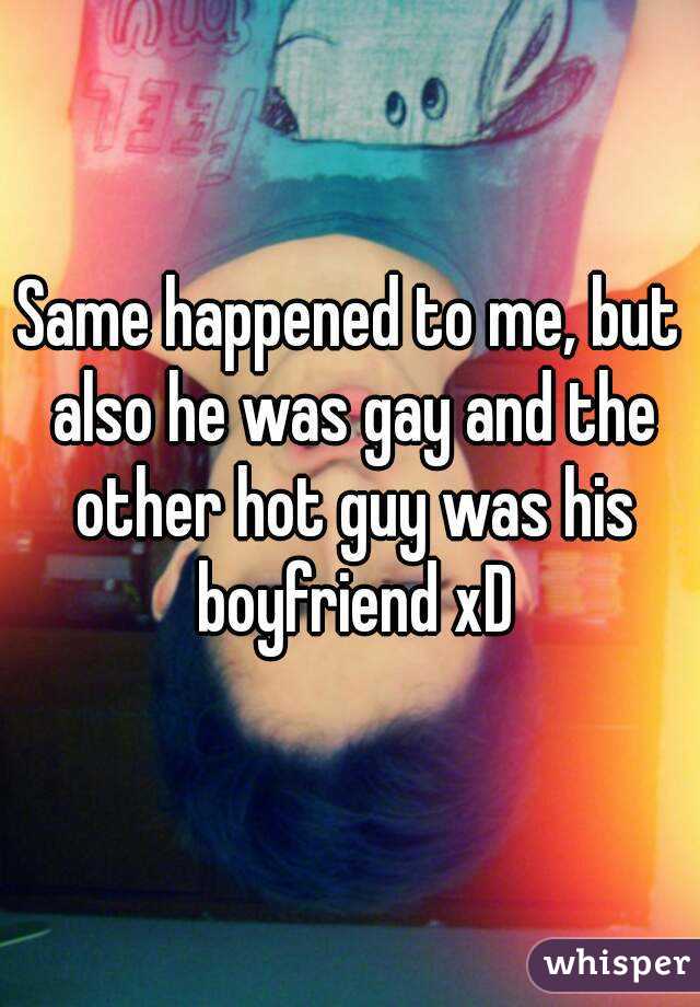 Same happened to me, but also he was gay and the other hot guy was his boyfriend xD