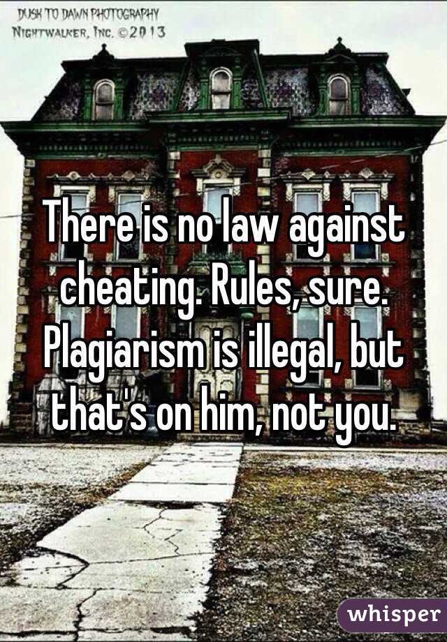 There is no law against cheating. Rules, sure. Plagiarism is illegal, but that's on him, not you. 