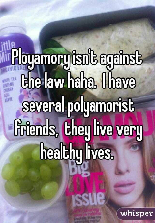 Ployamory isn't against the law haha.  I have several polyamorist friends,  they live very healthy lives. 