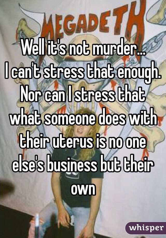 Well it's not murder...
I can't stress that enough. Nor can I stress that what someone does with their uterus is no one else's business but their own