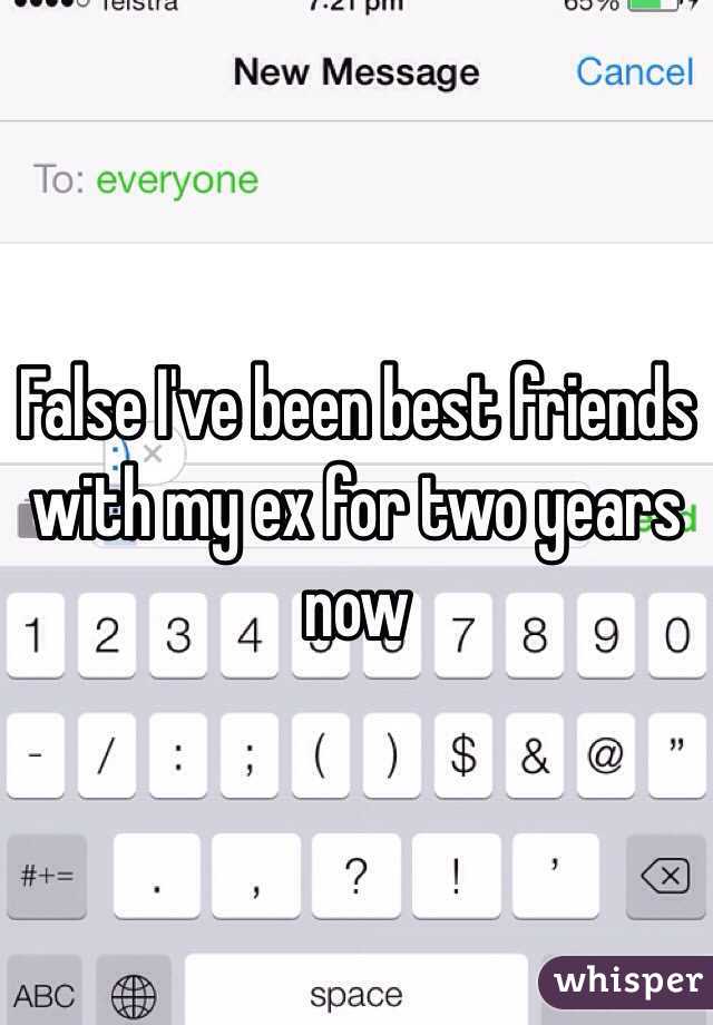 False I've been best friends with my ex for two years now