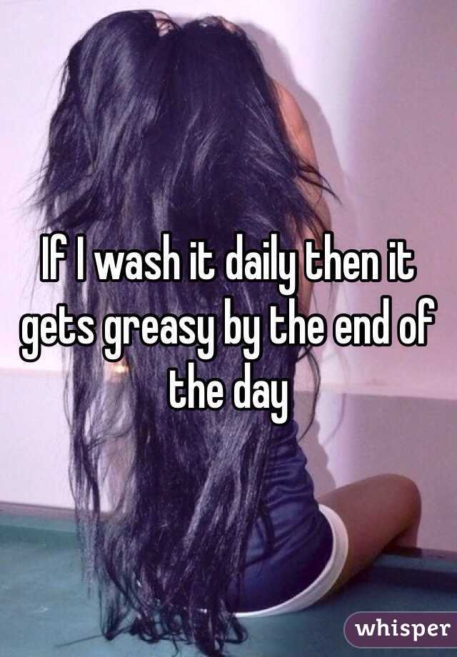 If I wash it daily then it gets greasy by the end of the day