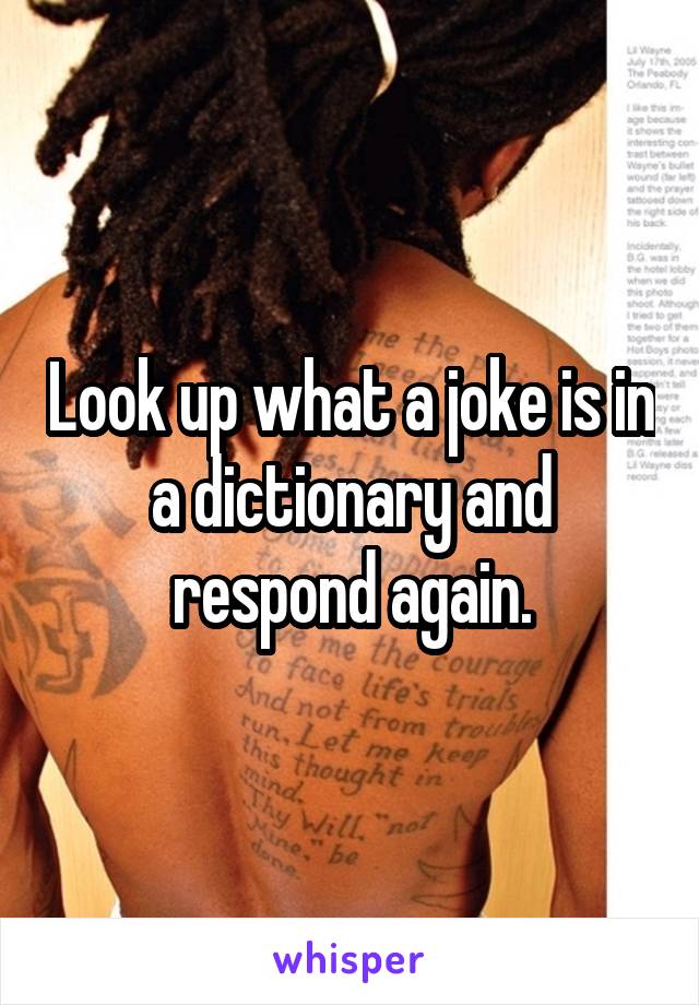 Look up what a joke is in a dictionary and respond again.