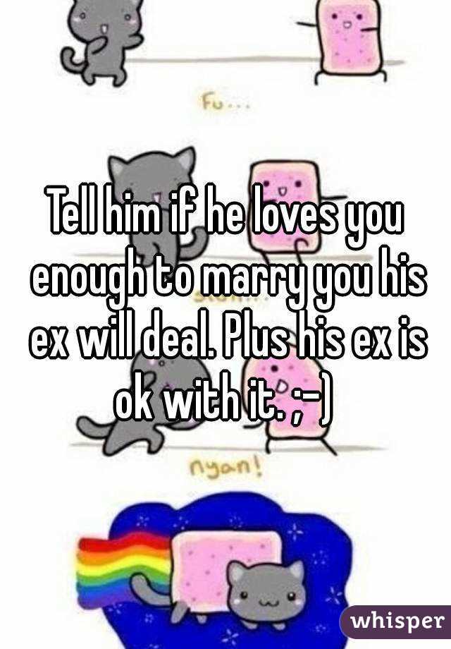 Tell him if he loves you enough to marry you his ex will deal. Plus his ex is ok with it. ;-) 