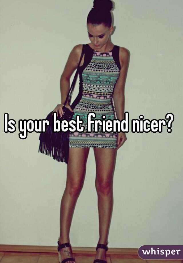Is your best friend nicer? 