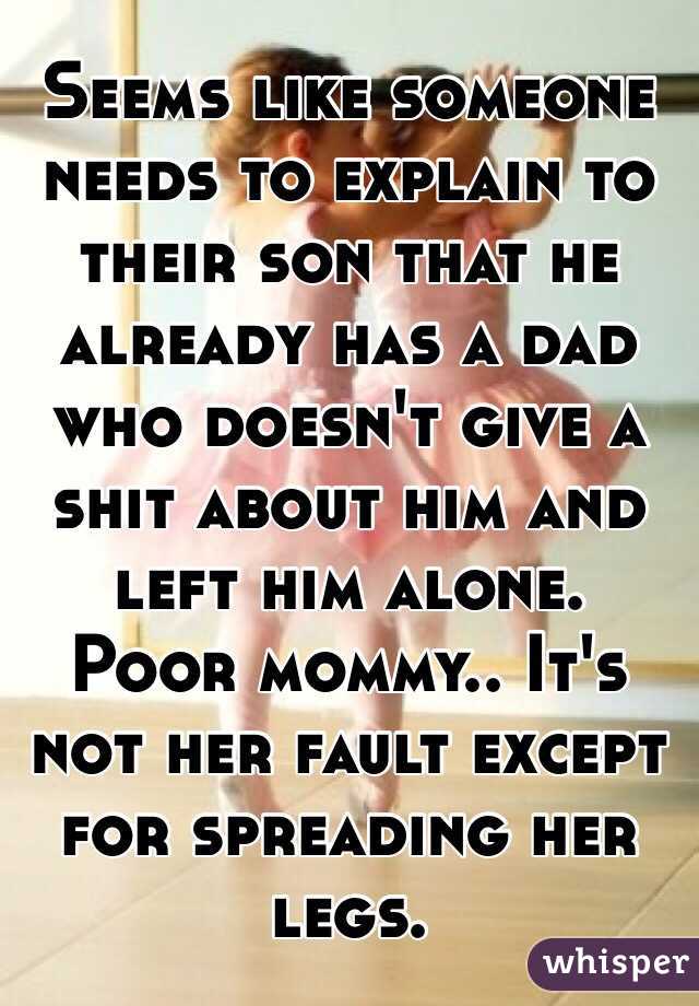 Seems like someone needs to explain to their son that he already has a dad who doesn't give a shit about him and left him alone.
Poor mommy.. It's not her fault except for spreading her legs.