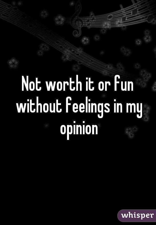 Not worth it or fun without feelings in my opinion