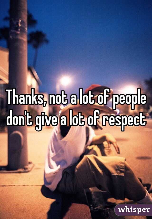 Thanks, not a lot of people don't give a lot of respect 