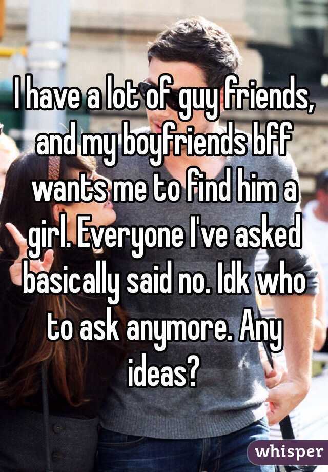 I have a lot of guy friends, and my boyfriends bff wants me to find him a girl. Everyone I've asked basically said no. Idk who to ask anymore. Any ideas? 