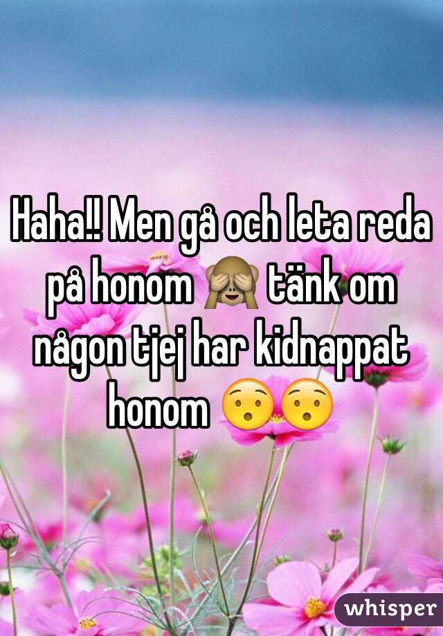 Haha!! Men gå och leta reda på honom 🙈 tänk om någon tjej har kidnappat honom 😯😯