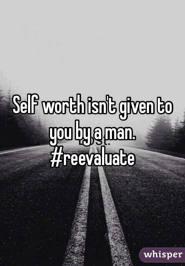 Self worth isn't given to you by a man. 
#reevaluate 
