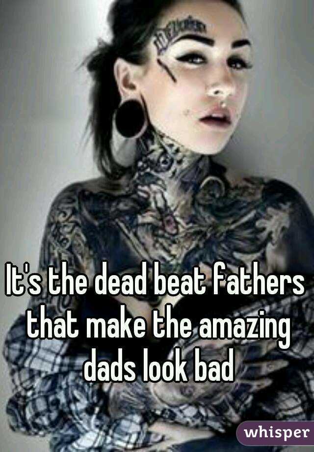 It's the dead beat fathers that make the amazing dads look bad