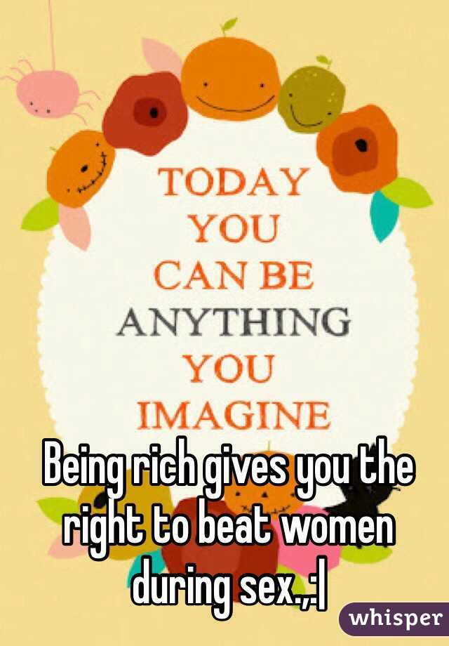 Being rich gives you the right to beat women during sex.,:|
