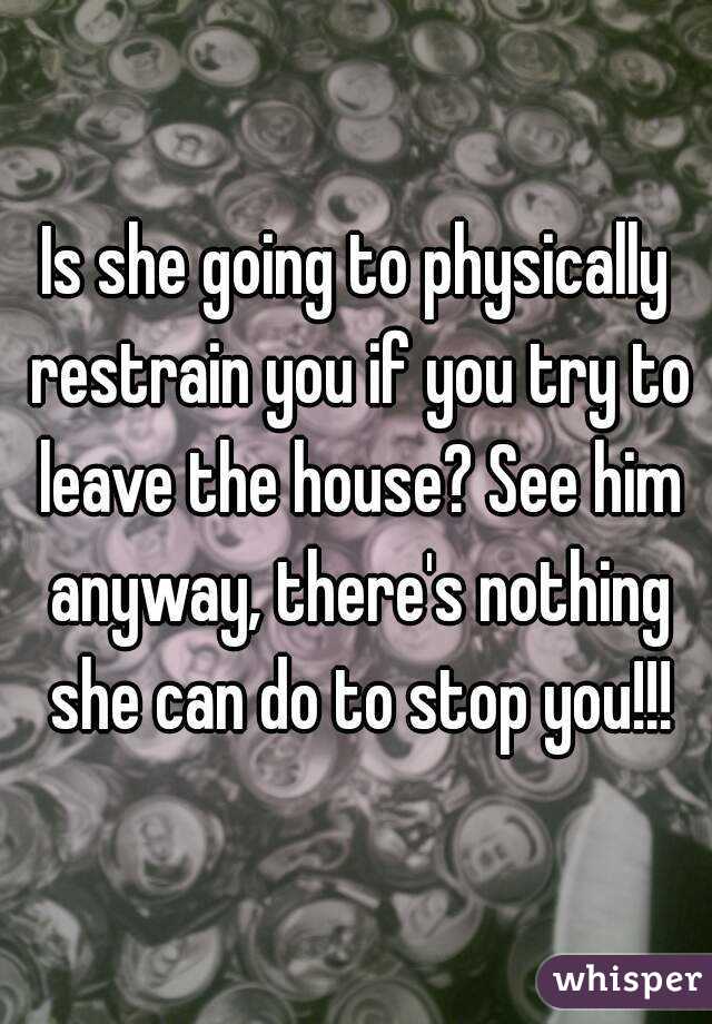 Is she going to physically restrain you if you try to leave the house? See him anyway, there's nothing she can do to stop you!!!