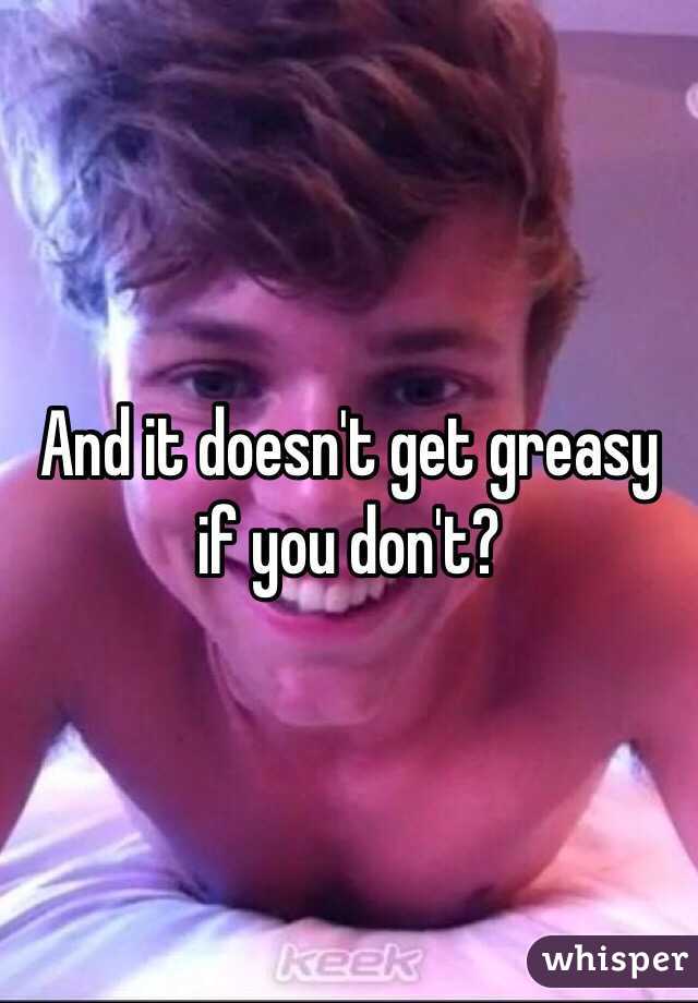 And it doesn't get greasy if you don't? 