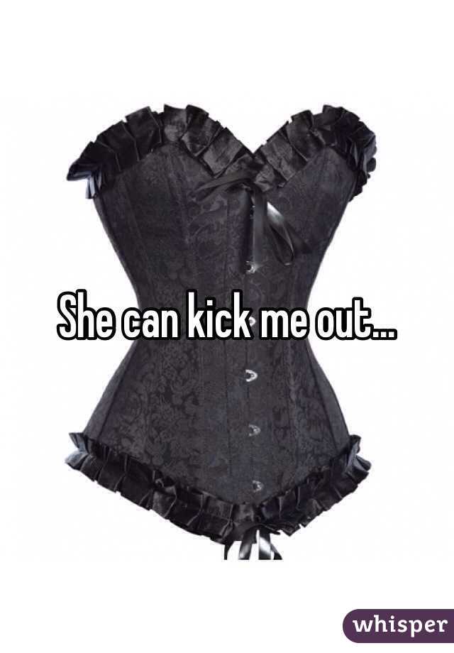 She can kick me out...