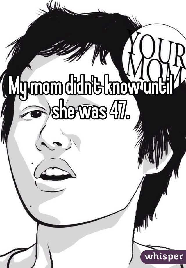 My mom didn't know until she was 47. 