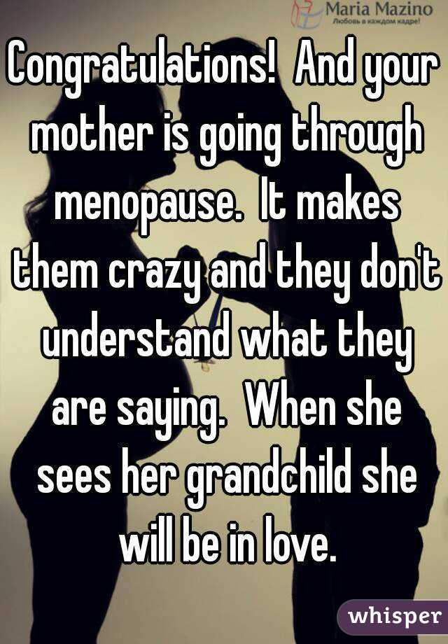 Congratulations!  And your mother is going through menopause.  It makes them crazy and they don't understand what they are saying.  When she sees her grandchild she will be in love.