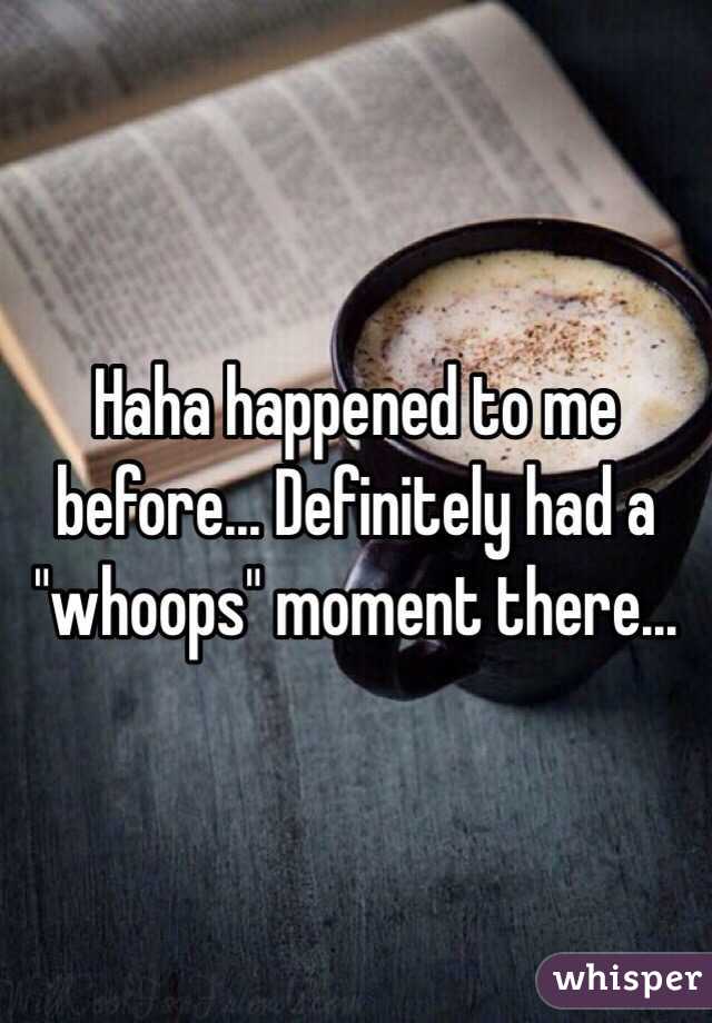 Haha happened to me before... Definitely had a "whoops" moment there...