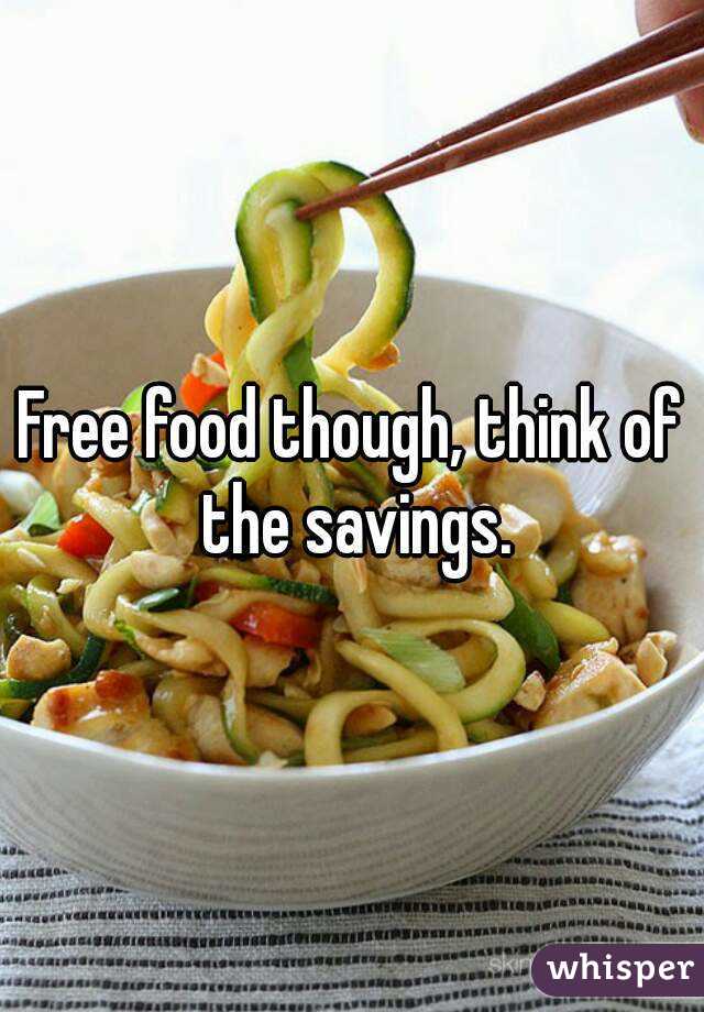 Free food though, think of the savings.