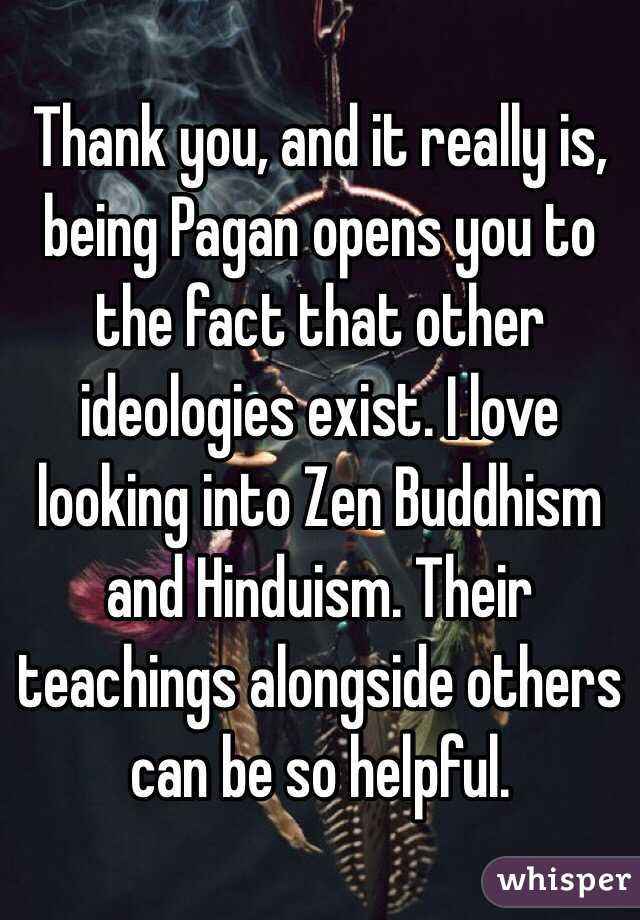 Thank you, and it really is, being Pagan opens you to the fact that other ideologies exist. I love looking into Zen Buddhism and Hinduism. Their teachings alongside others can be so helpful.