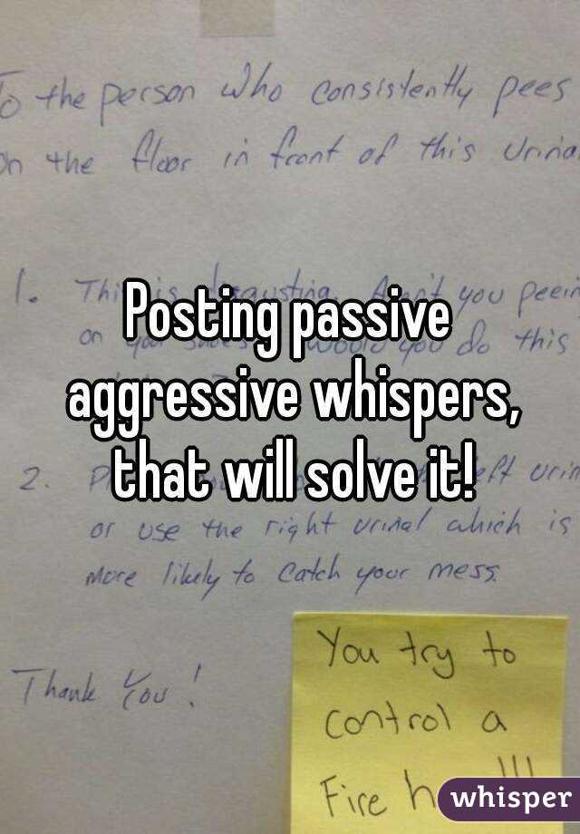 Posting passive aggressive whispers, that will solve it!
