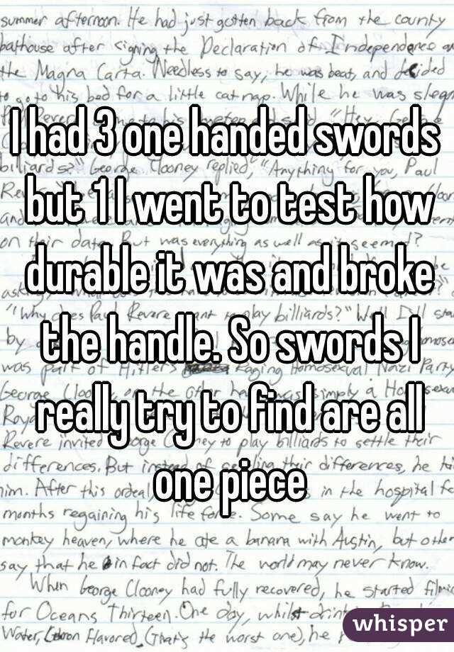 I had 3 one handed swords but 1 I went to test how durable it was and broke the handle. So swords I really try to find are all one piece