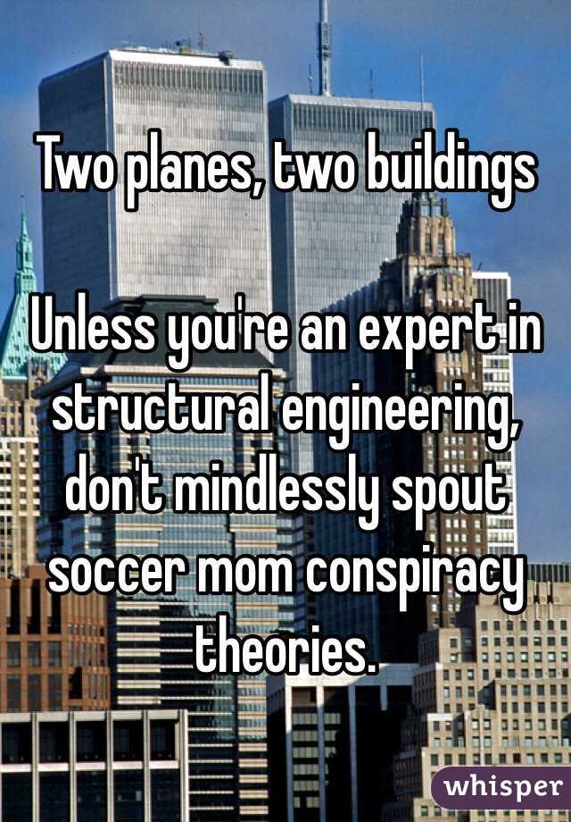 Two planes, two buildings

Unless you're an expert in structural engineering, don't mindlessly spout soccer mom conspiracy theories.