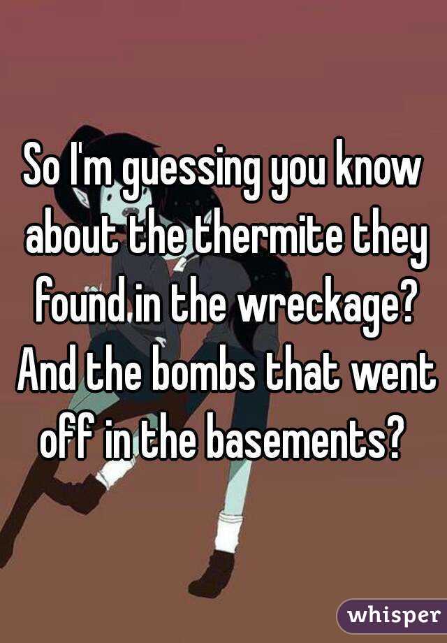 So I'm guessing you know about the thermite they found in the wreckage? And the bombs that went off in the basements? 