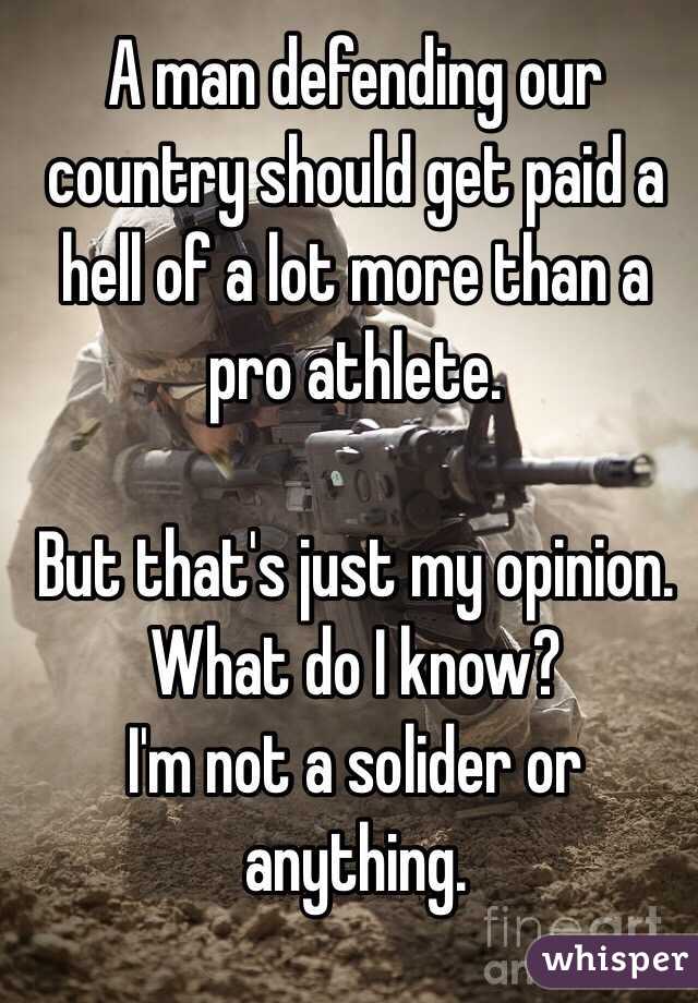 A man defending our country should get paid a hell of a lot more than a pro athlete. 

But that's just my opinion. What do I know?
I'm not a solider or anything. 