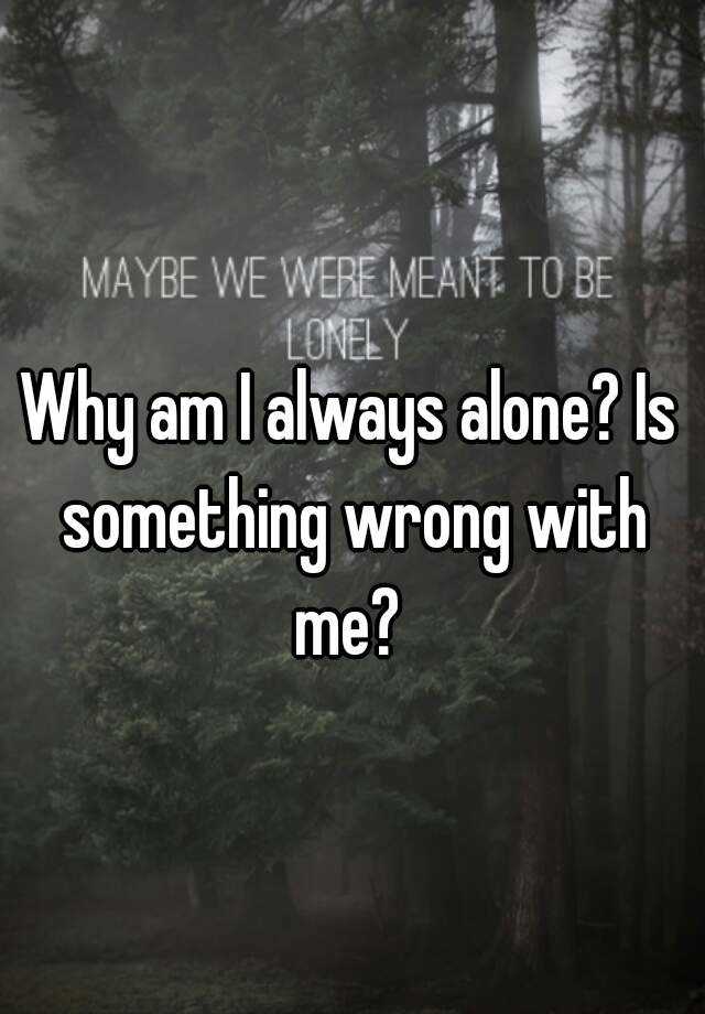 why-am-i-always-alone-is-something-wrong-with-me