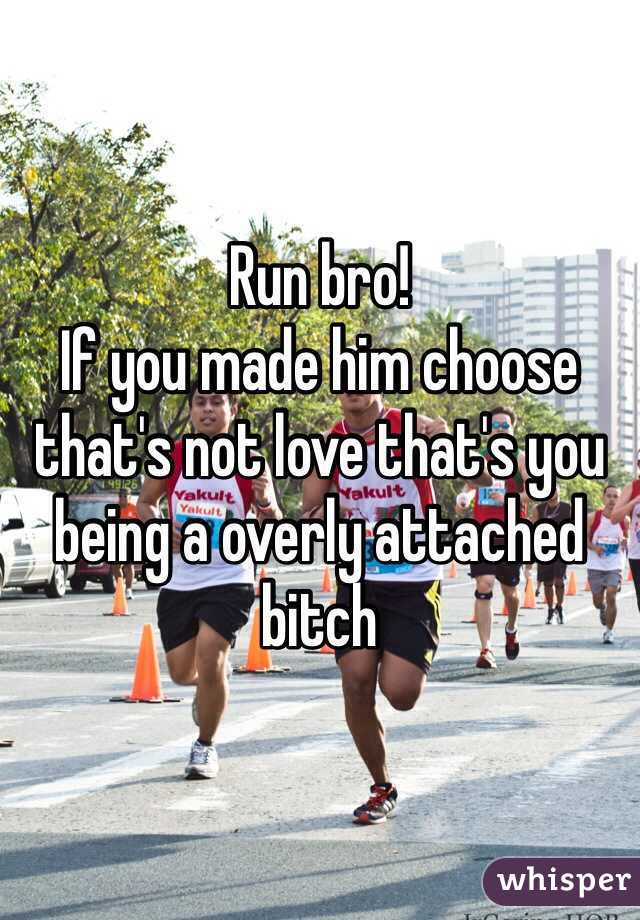 Run bro!
If you made him choose that's not love that's you being a overly attached bitch 