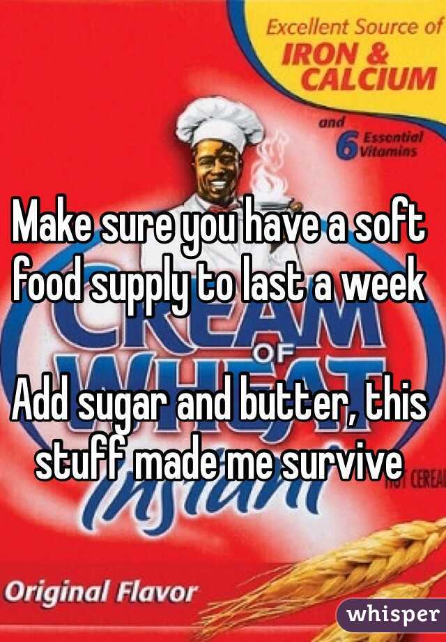 Make sure you have a soft food supply to last a week

Add sugar and butter, this stuff made me survive