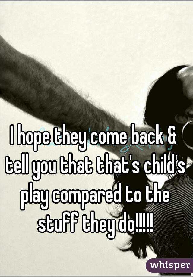 I hope they come back & tell you that that's child's play compared to the stuff they do!!!!!